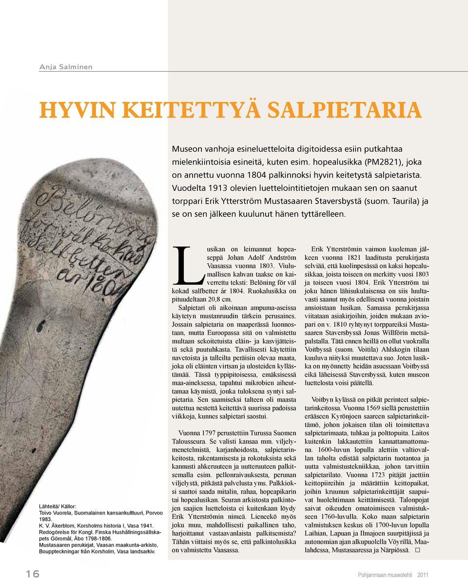 Vuodelta 1913 olevien luettelointitietojen mukaan sen on saanut torppari Erik Ytterström Mustasaaren Staversbystä (suom. Taurila) ja se on sen jälkeen kuulunut hänen tyttärelleen.