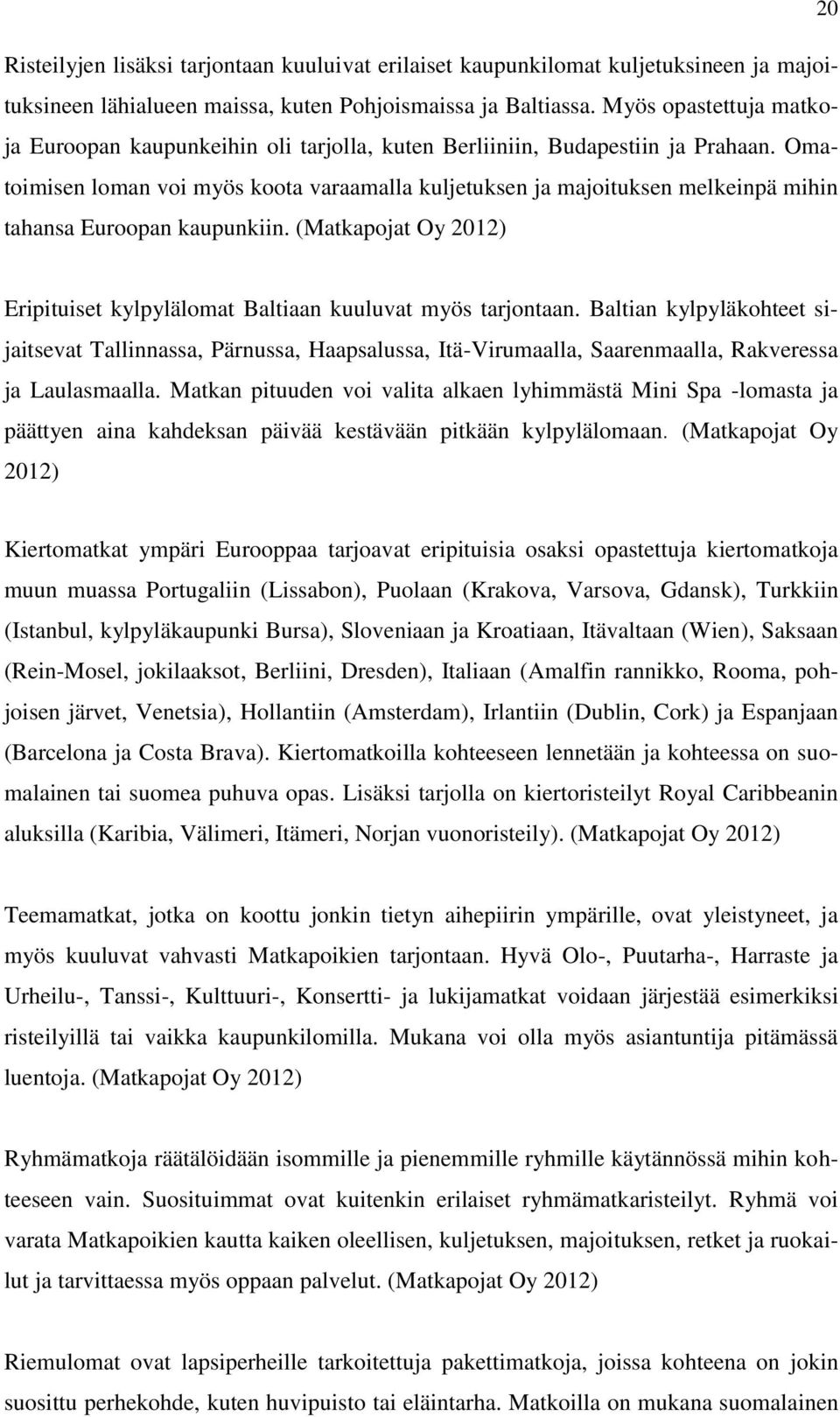Omatoimisen loman voi myös koota varaamalla kuljetuksen ja majoituksen melkeinpä mihin tahansa Euroopan kaupunkiin. (Matkapojat Oy 2012) Eripituiset kylpylälomat Baltiaan kuuluvat myös tarjontaan.