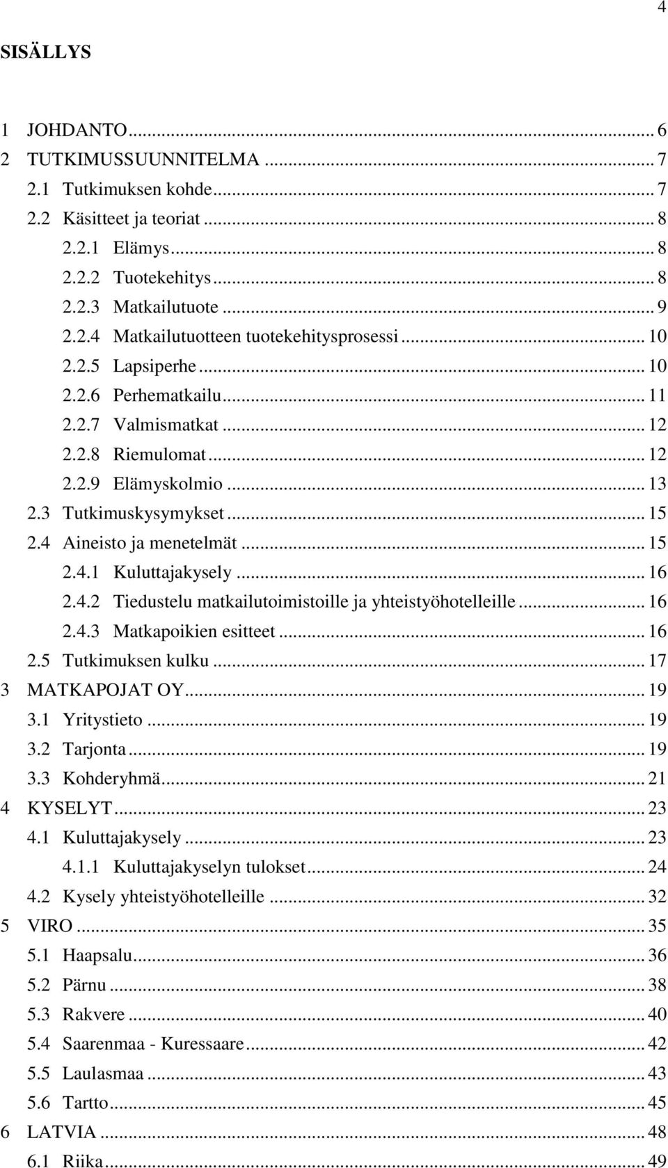 .. 16 2.4.2 Tiedustelu matkailutoimistoille ja yhteistyöhotelleille... 16 2.4.3 Matkapoikien esitteet... 16 2.5 Tutkimuksen kulku... 17 3 MATKAPOJAT OY... 19 3.1 Yritystieto... 19 3.2 Tarjonta... 19 3.3 Kohderyhmä.