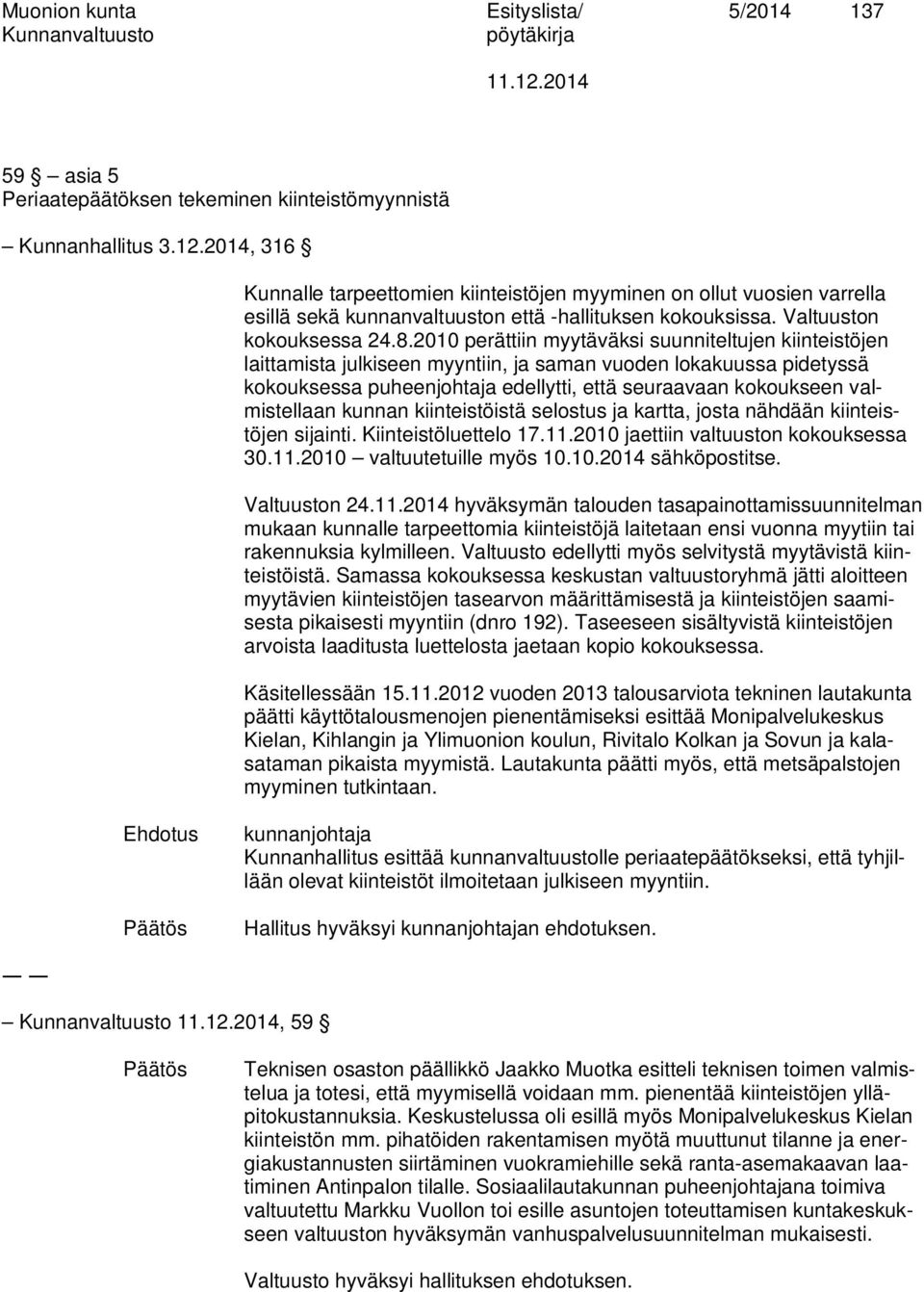 2010 perättiin myytäväksi suunniteltujen kiinteistöjen laittamista julkiseen myyntiin, ja saman vuoden lokakuussa pidetyssä kokouksessa puheenjohtaja edellytti, että seuraavaan kokoukseen