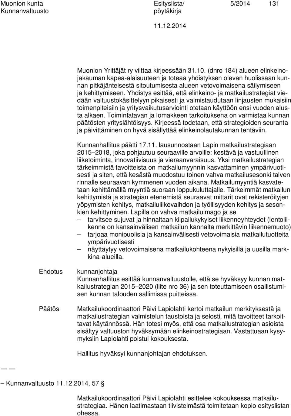 Yhdistys esittää, että elinkeino- ja matkailustrategiat viedään valtuustokäsittelyyn pikaisesti ja valmistaudutaan linjausten mukaisiin toimenpiteisiin ja yritysvaikutusarviointi otetaan käyttöön