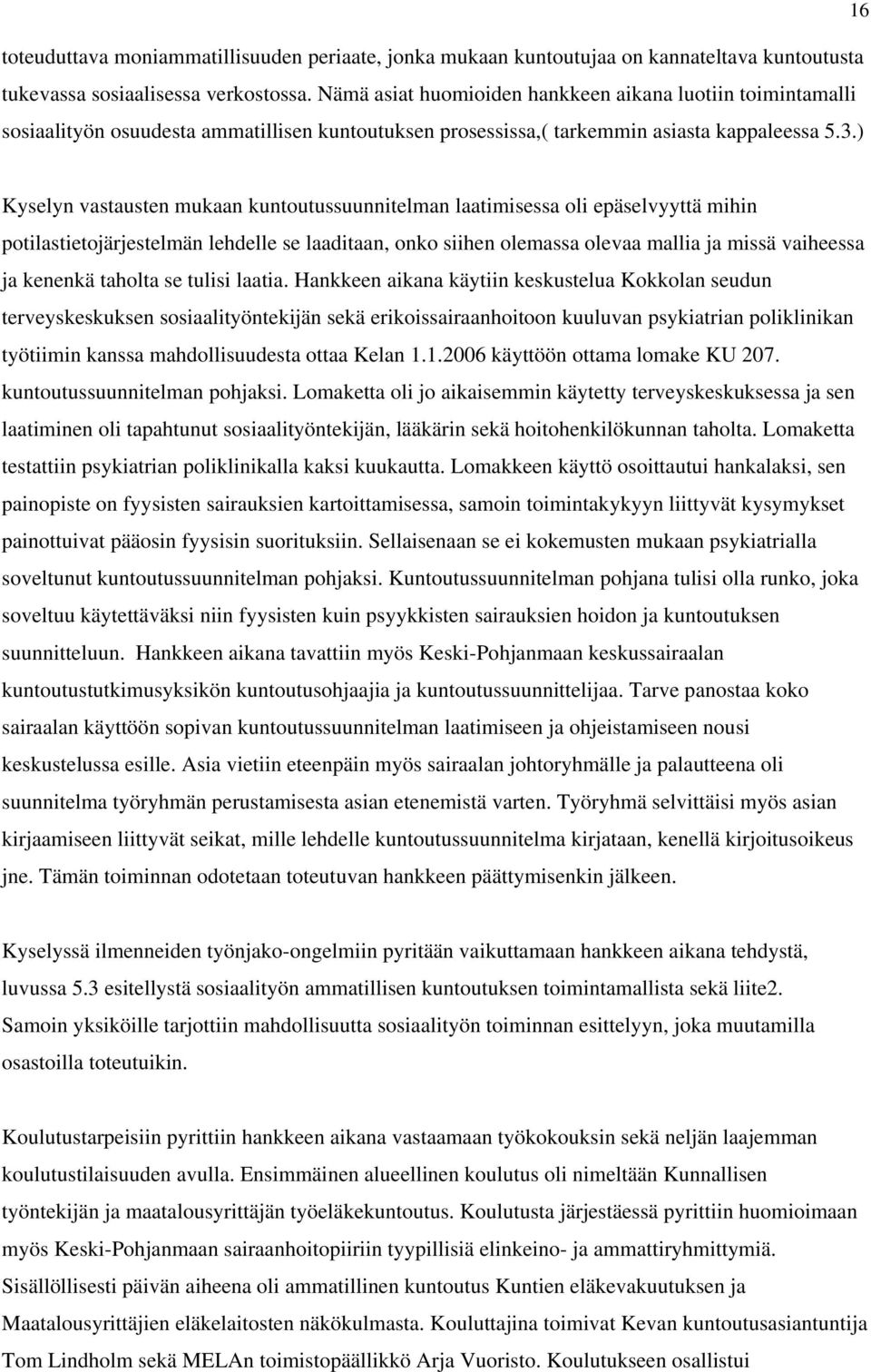 ) Kyselyn vastausten mukaan kuntoutussuunnitelman laatimisessa oli epäselvyyttä mihin potilastietojärjestelmän lehdelle se laaditaan, onko siihen olemassa olevaa mallia ja missä vaiheessa ja kenenkä