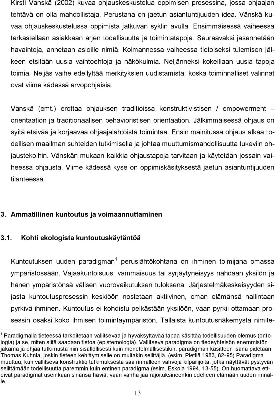 Seuraavaksi jäsennetään havaintoja, annetaan asioille nimiä. Kolmannessa vaiheessa tietoiseksi tulemisen jälkeen etsitään uusia vaihtoehtoja ja näkökulmia. Neljänneksi kokeillaan uusia tapoja toimia.