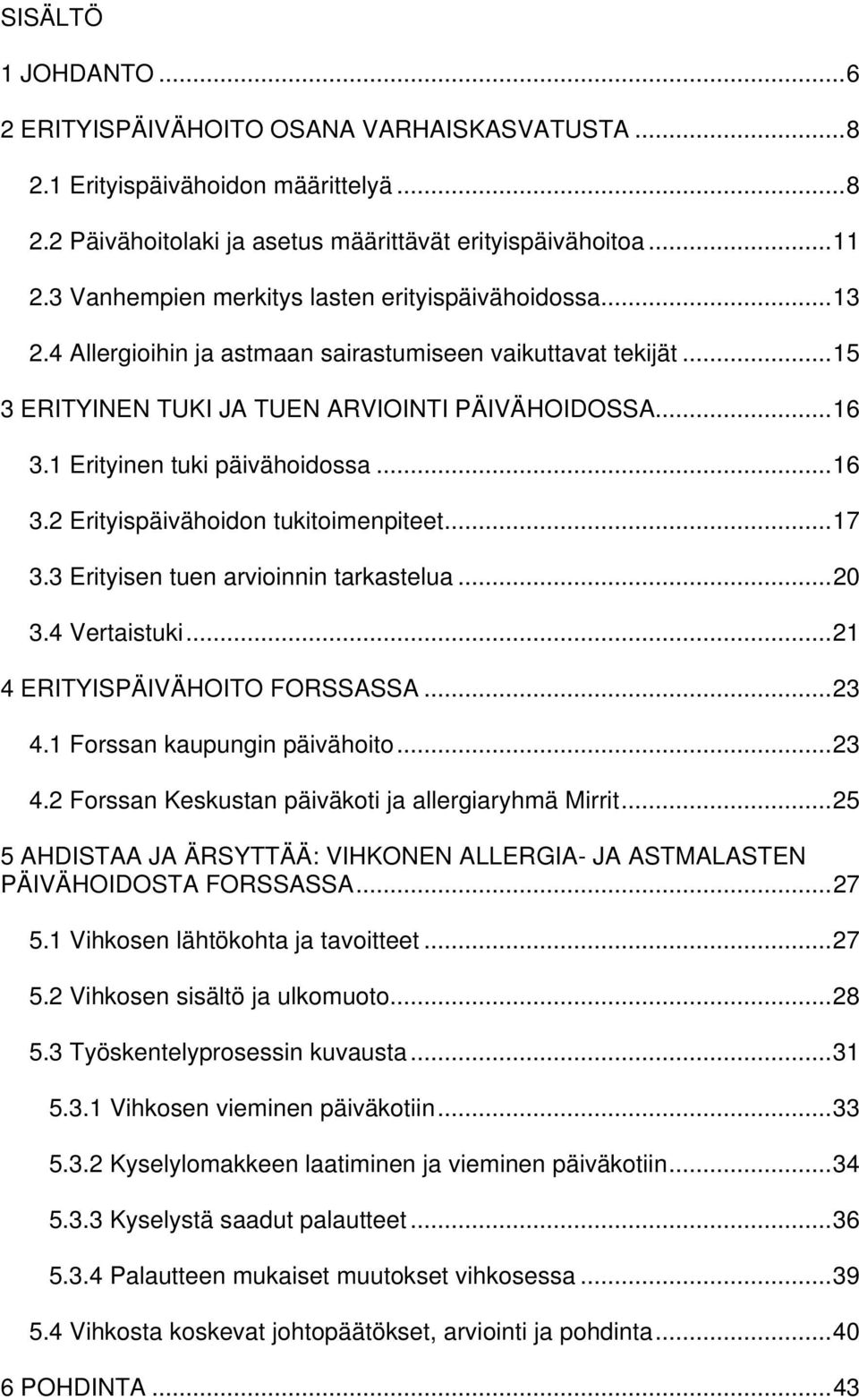 1 Erityinen tuki päivähoidossa...16 3.2 Erityispäivähoidon tukitoimenpiteet...17 3.3 Erityisen tuen arvioinnin tarkastelua...20 3.4 Vertaistuki...21 4 ERITYISPÄIVÄHOITO FORSSASSA...23 4.