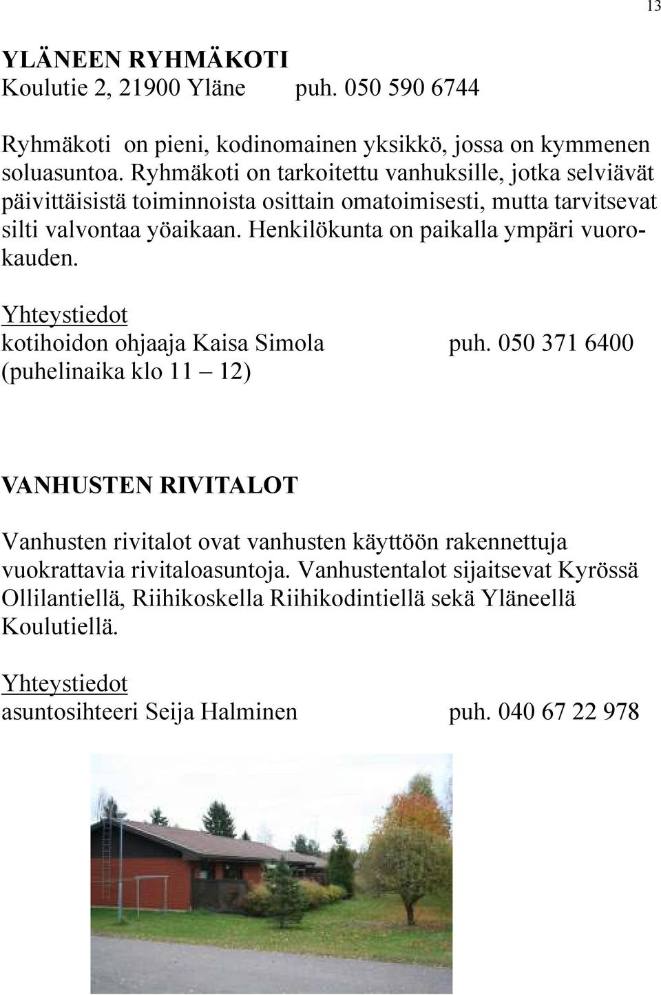 Henkilökunta on paikalla ympäri vuorokauden. kotihoidon ohjaaja Kaisa Simola puh.