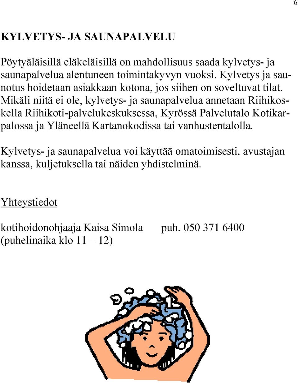 Mikäli niitä ei ole, kylvetys- ja saunapalvelua annetaan Riihikoskella Riihikoti-palvelukeskuksessa, Kyrössä Palvelutalo Kotikarpalossa ja