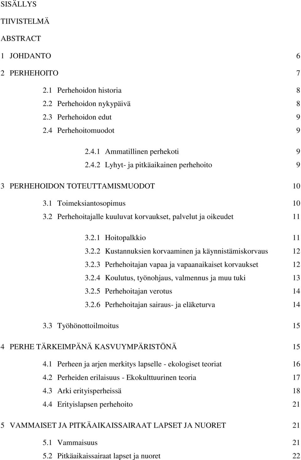 2 Perhehoitajalle kuuluvat korvaukset, palvelut ja oikeudet 11 3.2.1 Hoitopalkkio 11 3.2.2 Kustannuksien korvaaminen ja käynnistämiskorvaus 12 3.2.3 Perhehoitajan vapaa ja vapaanaikaiset korvaukset 12 3.