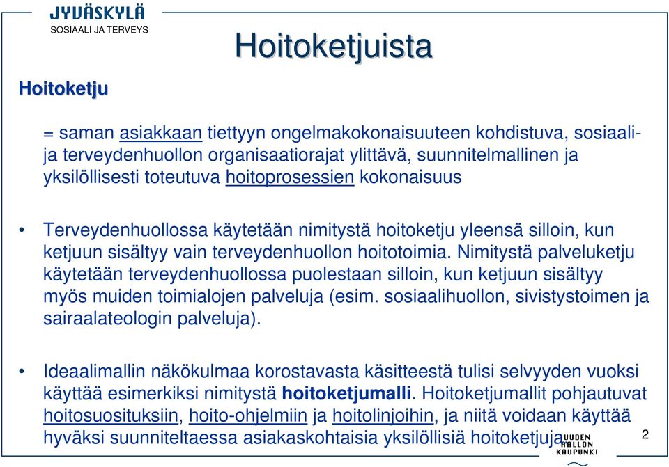 Nimitystä palveluketju käytetään terveydenhuollossa puolestaan silloin, kun ketjuun sisältyy myös muiden toimialojen palveluja (esim. sosiaalihuollon, sivistystoimen ja sairaalateologin palveluja).