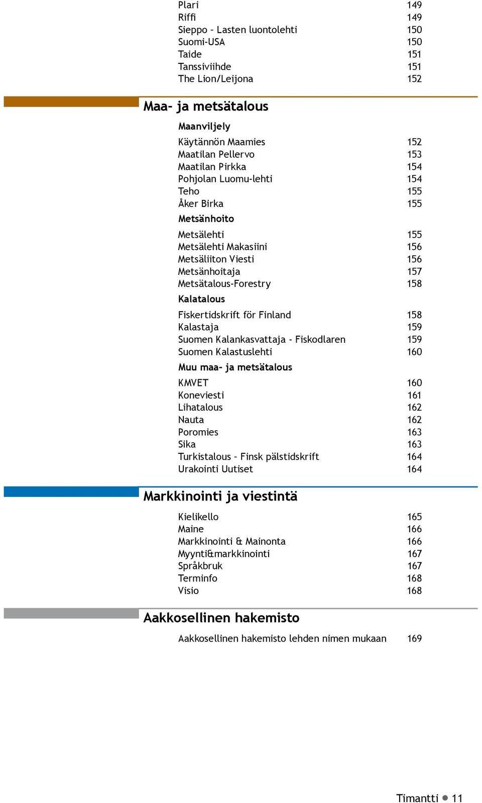 Fiskertidskrift för Finland 158 Kalastaja 159 Suomen Kalankasvattaja - Fiskodlaren 159 Suomen Kalastuslehti 160 Muu maa- ja metsätalous KMVET 160 Koneviesti 161 Lihatalous 162 Nauta 162 Poromies 163