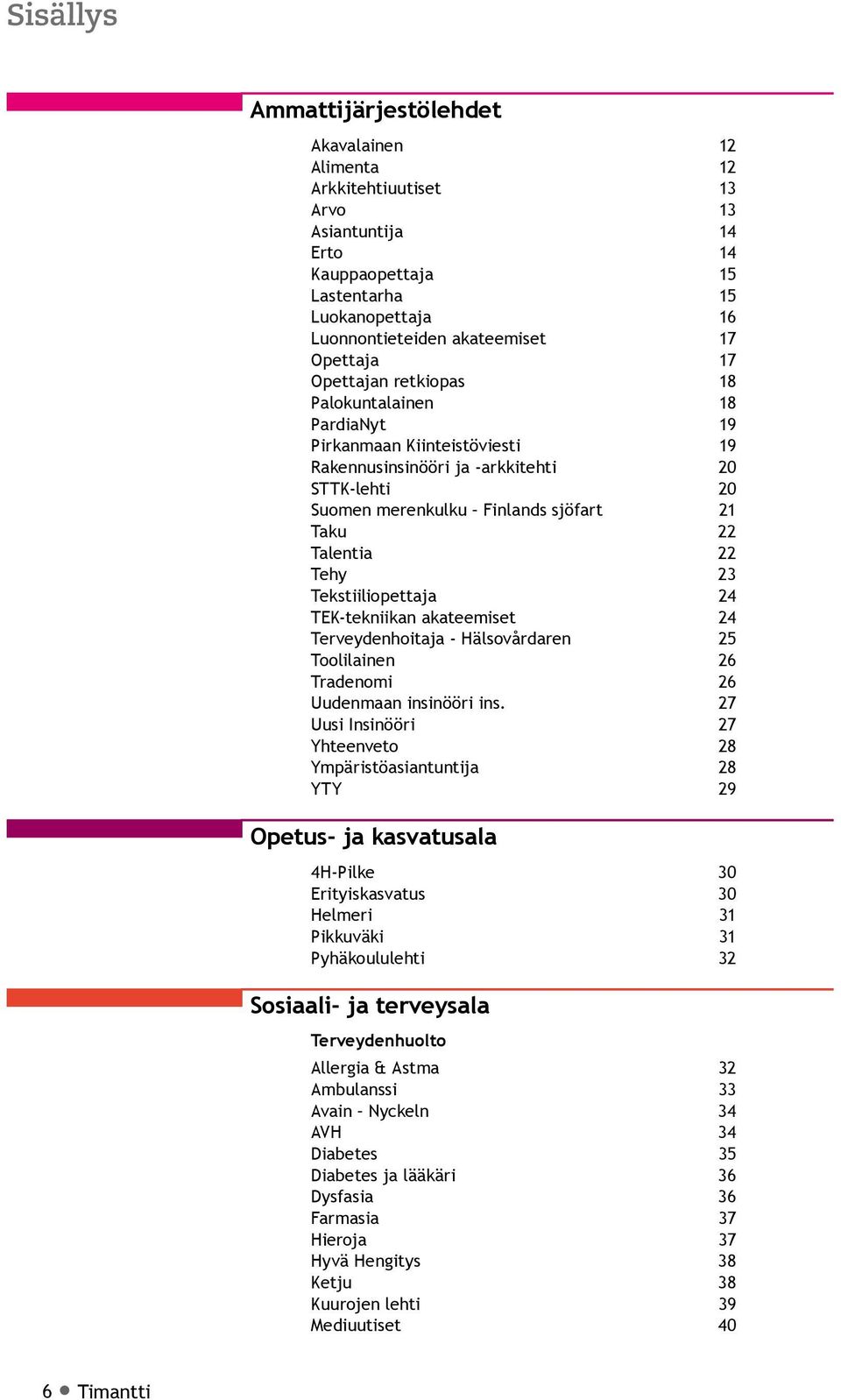 Talentia 22 Tehy 23 Tekstiiliopettaja 24 TEK-tekniikan akateemiset 24 Terveydenhoitaja - Hälsovårdaren 25 Toolilainen 26 Tradenomi 26 Uudenmaan insinööri ins.