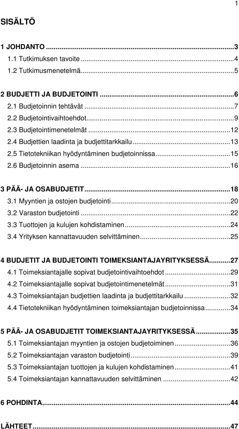 ..20 3.2 Varaston budjetointi...22 3.3 Tuottojen ja kulujen kohdistaminen...24 3.4 Yrityksen kannattavuuden selvittäminen...25 4 BUDJETIT JA BUDJETOINTI TOIMEKSIANTAJAYRITYKSESSÄ...27 4.