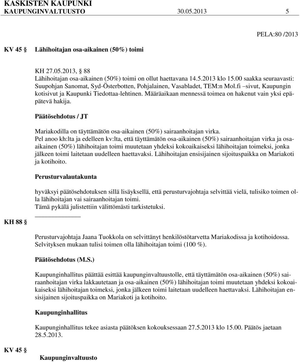 Määräaikaan mennessä toimea on hakenut vain yksi epäpätevä hakija. Päätösehdotus / JT Mariakodilla on täyttämätön osa-aikainen (50%) sairaanhoitajan virka.