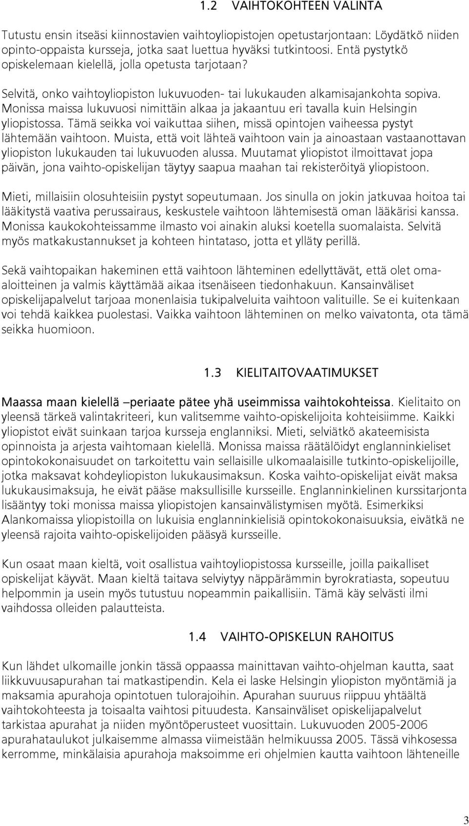 Monissa maissa lukuvuosi nimittäin alkaa ja jakaantuu eri tavalla kuin Helsingin yliopistossa. Tämä seikka voi vaikuttaa siihen, missä opintojen vaiheessa pystyt lähtemään vaihtoon.