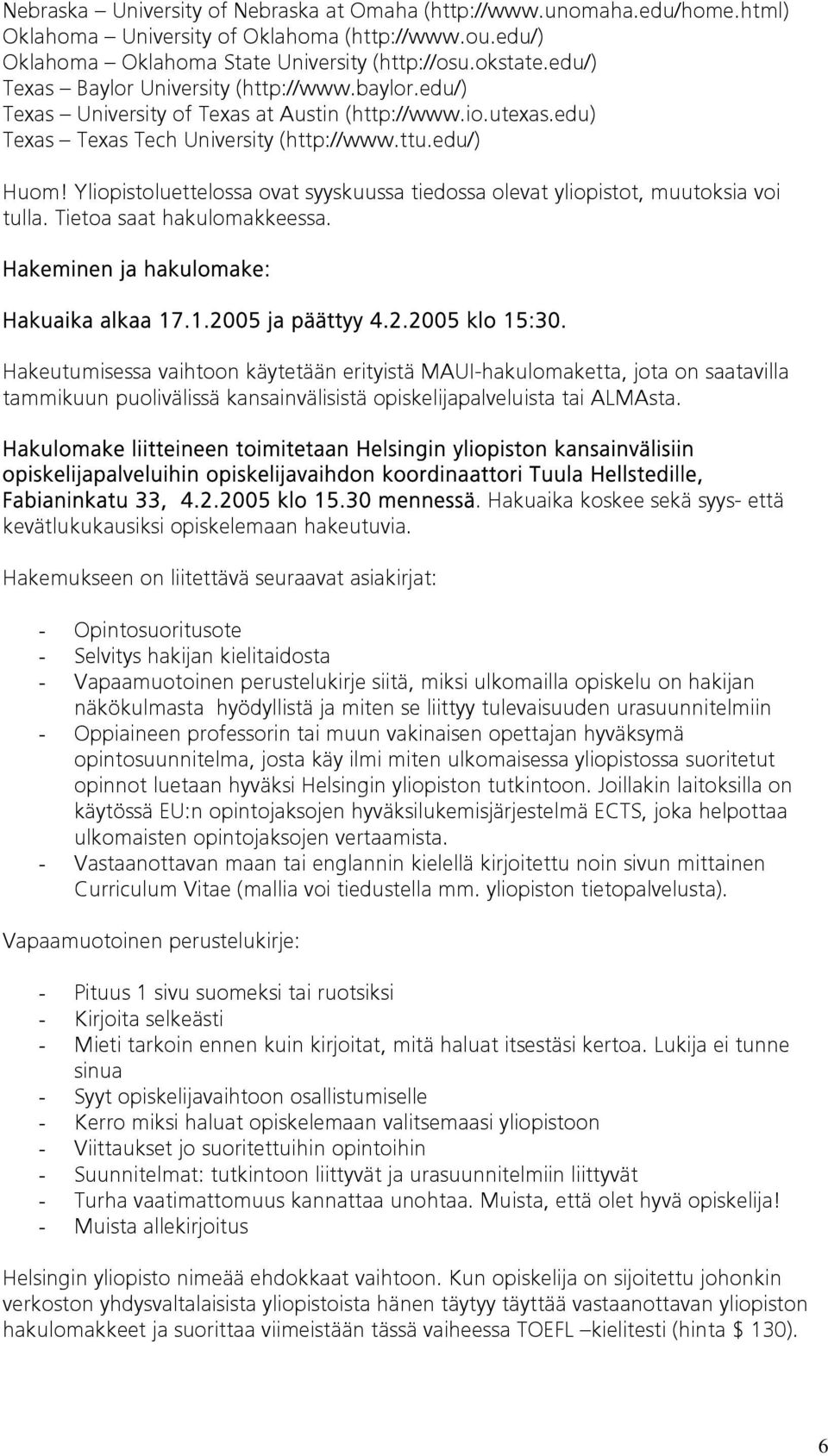 Yliopistoluettelossa ovat syyskuussa tiedossa olevat yliopistot, muutoksia voi tulla. Tietoa saat hakulomakkeessa. Hakeminen ja hakulomake: Hakuaika alkaa 17.1.2005 ja päättyy 4.2.2005 klo 15:30.