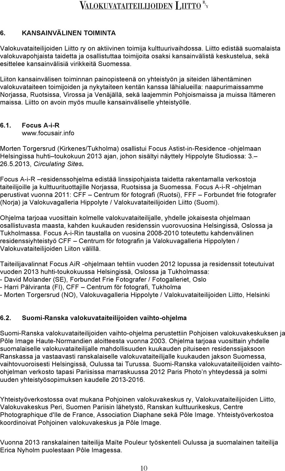 Liiton kansainvälisen toiminnan painopisteenä on yhteistyön ja siteiden lähentäminen valokuvataiteen toimijoiden ja nykytaiteen kentän kanssa lähialueilla: naapurimaissamme Norjassa, Ruotsissa,