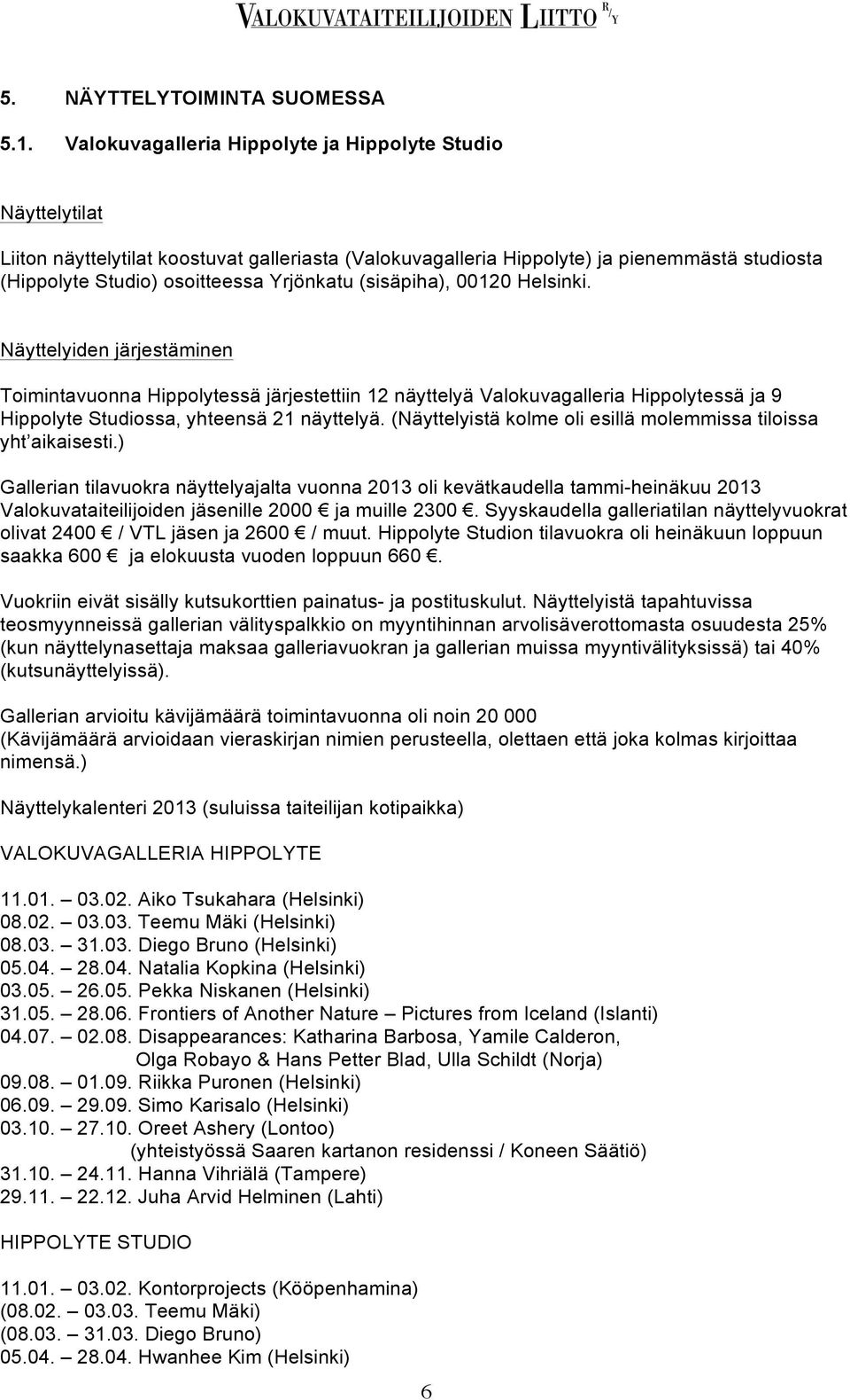 (sisäpiha), 00120 Helsinki. Näyttelyiden järjestäminen Toimintavuonna Hippolytessä järjestettiin 12 näyttelyä Valokuvagalleria Hippolytessä ja 9 Hippolyte Studiossa, yhteensä 21 näyttelyä.