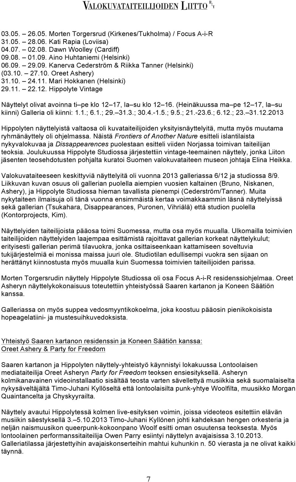 (Heinäkuussa ma pe 12 17, la su kiinni) Galleria oli kiinni: 1.1.; 6.1.; 29. 31.3.; 30.4.-1.5.; 9.5.; 21.-23.6.; 6.12.; 23. 31.12.2013 Hippolyten näyttelyistä valtaosa oli kuvataiteilijoiden yksityisnäyttelyitä, mutta myös muutama ryhmänäyttely oli ohjelmassa.