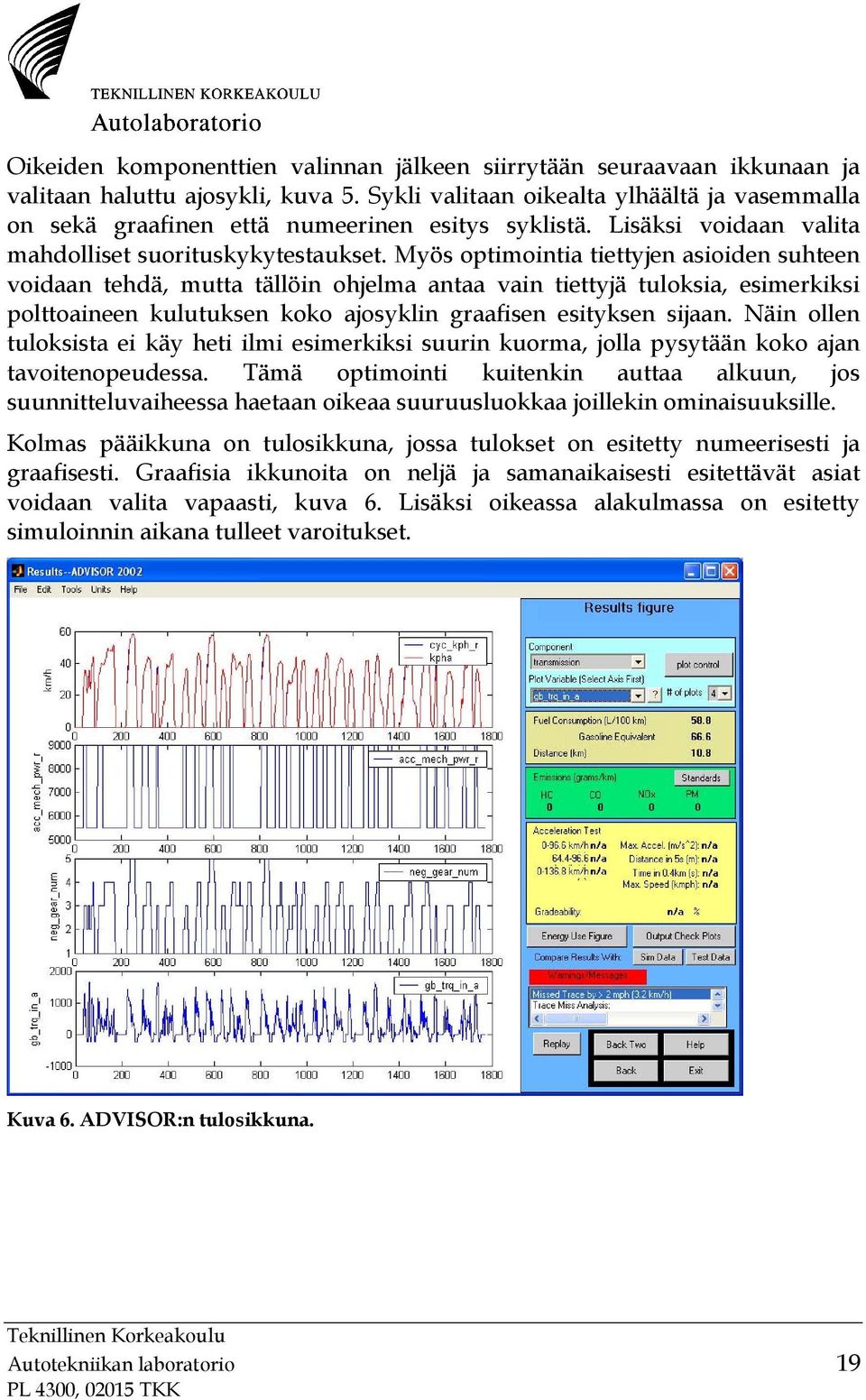 Myös optimointia tiettyjen asioiden suhteen voidaan tehdä, mutta tällöin ohjelma antaa vain tiettyjä tuloksia, esimerkiksi polttoaineen kulutuksen koko ajosyklin graafisen esityksen sijaan.