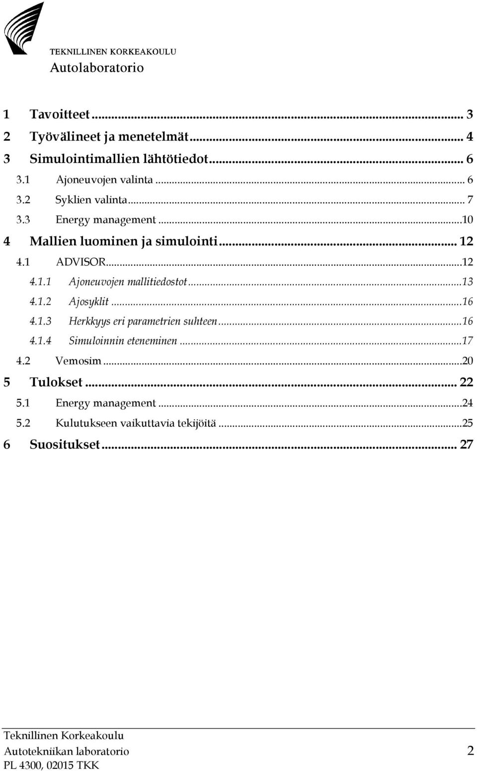 1.2 Ajosyklit...16 4.1.3 Herkkyys eri parametrien suhteen...16 4.1.4 Simuloinnin eteneminen...17 4.2 Vemosim...20 5 Tulokset.