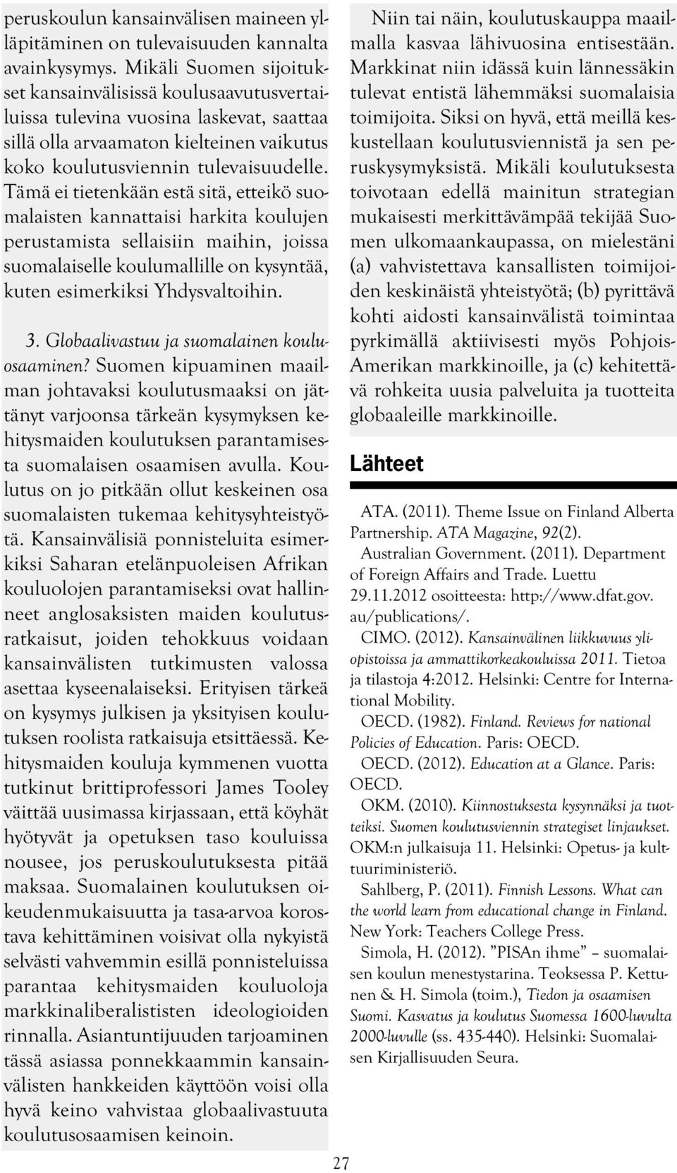 Tämä ei tietenkään estä sitä, etteikö suomalaisten kannattaisi harkita koulujen perustamista sellaisiin maihin, joissa suomalaiselle koulumallille on kysyntää, kuten esimerkiksi Yhdysvaltoihin. 3.