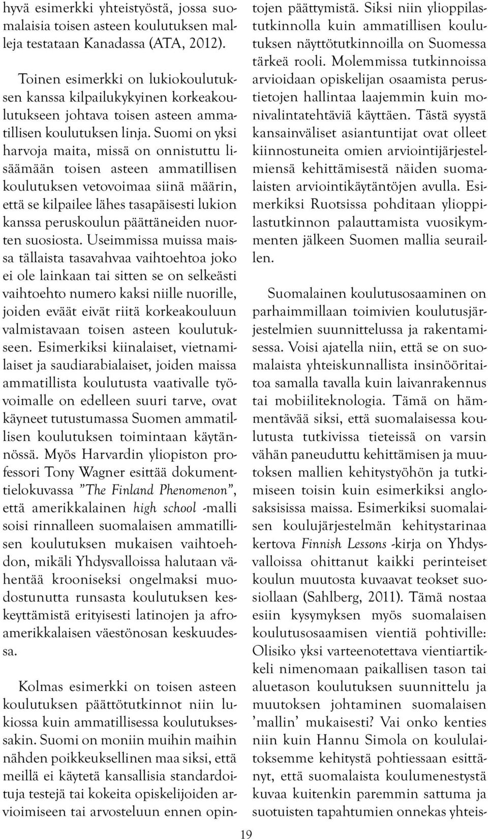 Suomi on yksi harvoja maita, missä on onnistuttu lisäämään toisen asteen ammatillisen koulutuksen vetovoimaa siinä määrin, että se kilpailee lähes tasapäisesti lukion kanssa peruskoulun päättäneiden