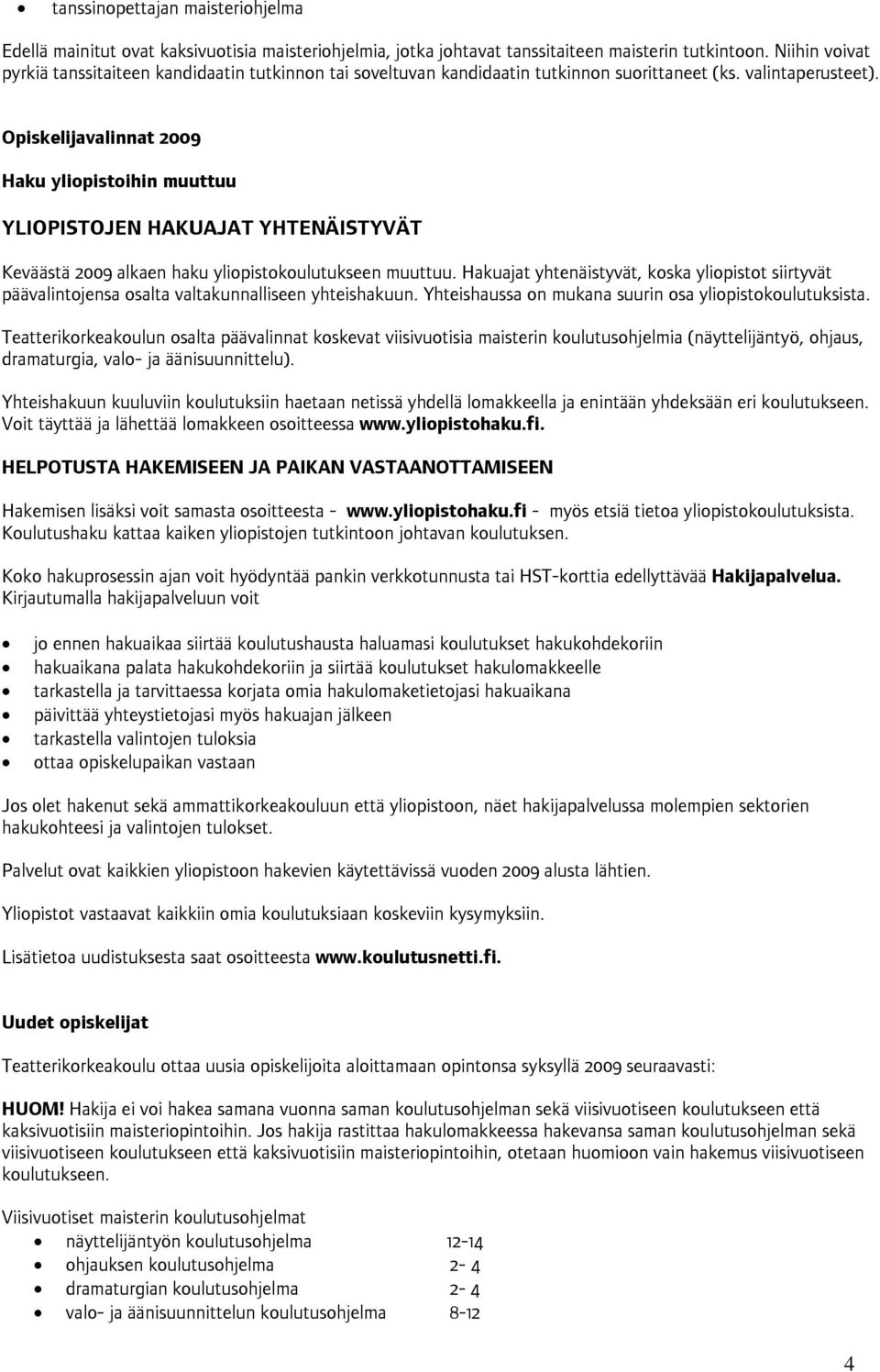 Opiskelijavalinnat 2009 Haku yliopistoihin muuttuu YLIOPISTOJEN HAKUAJAT YHTENÄISTYVÄT Keväästä 2009 alkaen haku yliopistokoulutukseen muuttuu.