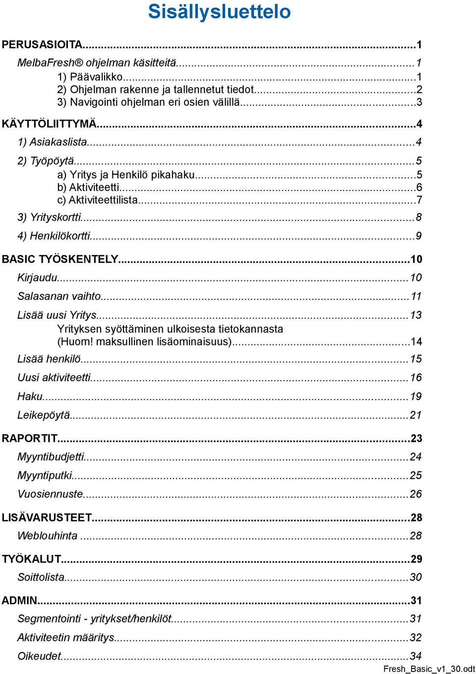 ..10 Salasanan vaihto...11 Lisää uusi Yritys...13 Yrityksen syöttäminen ulkoisesta tietokannasta (Huom! maksullinen lisäominaisuus)...14 Lisää henkilö...15 Uusi aktiviteetti...16 Haku...19 Leikepöytä.