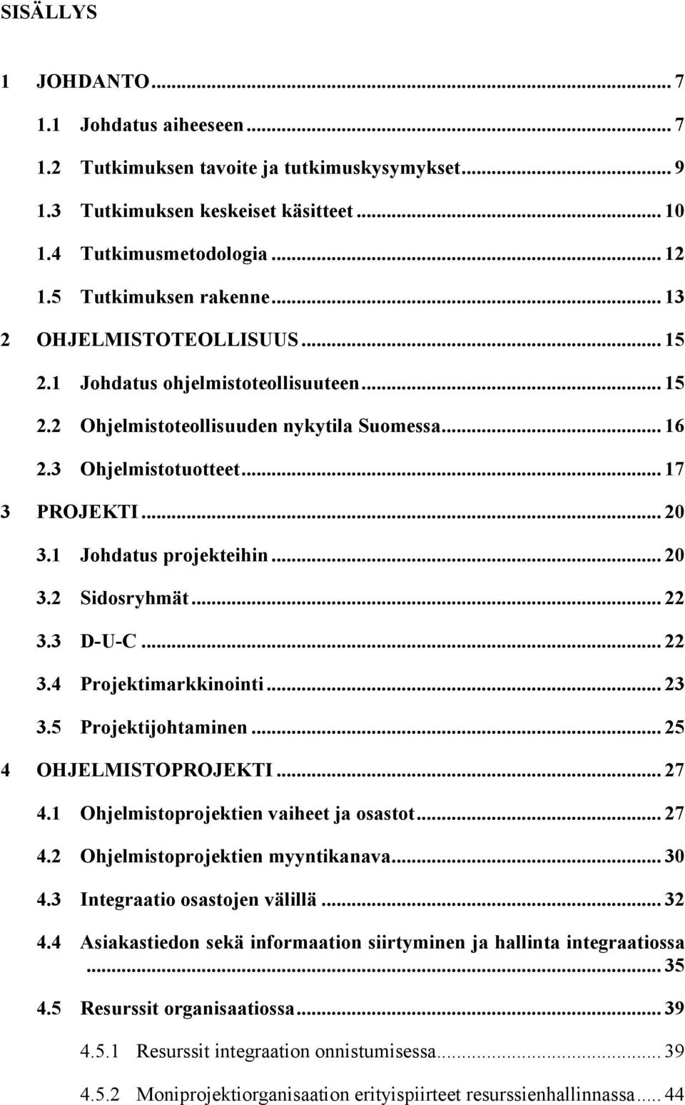 1 Johdatus projekteihin... 20 3.2 Sidosryhmät... 22 3.3 D-U-C... 22 3.4 Projektimarkkinointi... 23 3.5 Projektijohtaminen... 25 4 OHJELMISTOPROJEKTI... 27 4.1 Ohjelmistoprojektien vaiheet ja osastot.