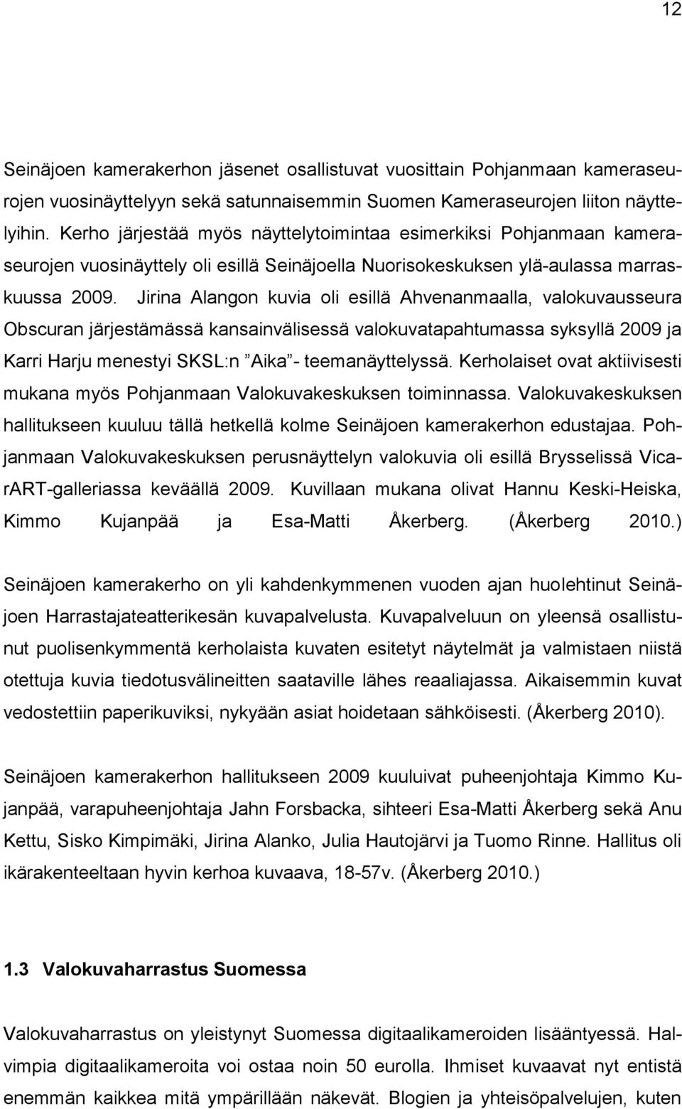 Jirina Alangon kuvia oli esillä Ahvenanmaalla, valokuvausseura Obscuran järjestämässä kansainvälisessä valokuvatapahtumassa syksyllä 2009 ja Karri Harju menestyi SKSL:n Aika - teemanäyttelyssä.