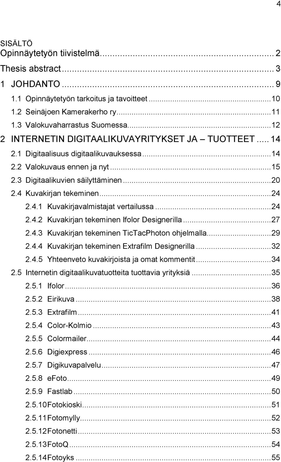 4 Kuvakirjan tekeminen... 24 2.4.1 Kuvakirjavalmistajat vertailussa... 24 2.4.2 Kuvakirjan tekeminen Ifolor Designerilla... 27 2.4.3 Kuvakirjan tekeminen TicTacPhoton ohjelmalla... 29 2.4.4 Kuvakirjan tekeminen Extrafilm Designerilla.