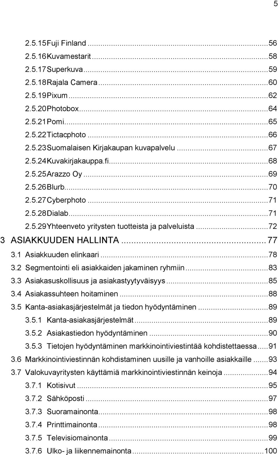 .. 72 3 ASIAKKUUDEN HALLINTA... 77 3.1 Asiakkuuden elinkaari... 78 3.2 Segmentointi eli asiakkaiden jakaminen ryhmiin... 83 3.3 Asiakasuskollisuus ja asiakastyytyväisyys... 85 3.