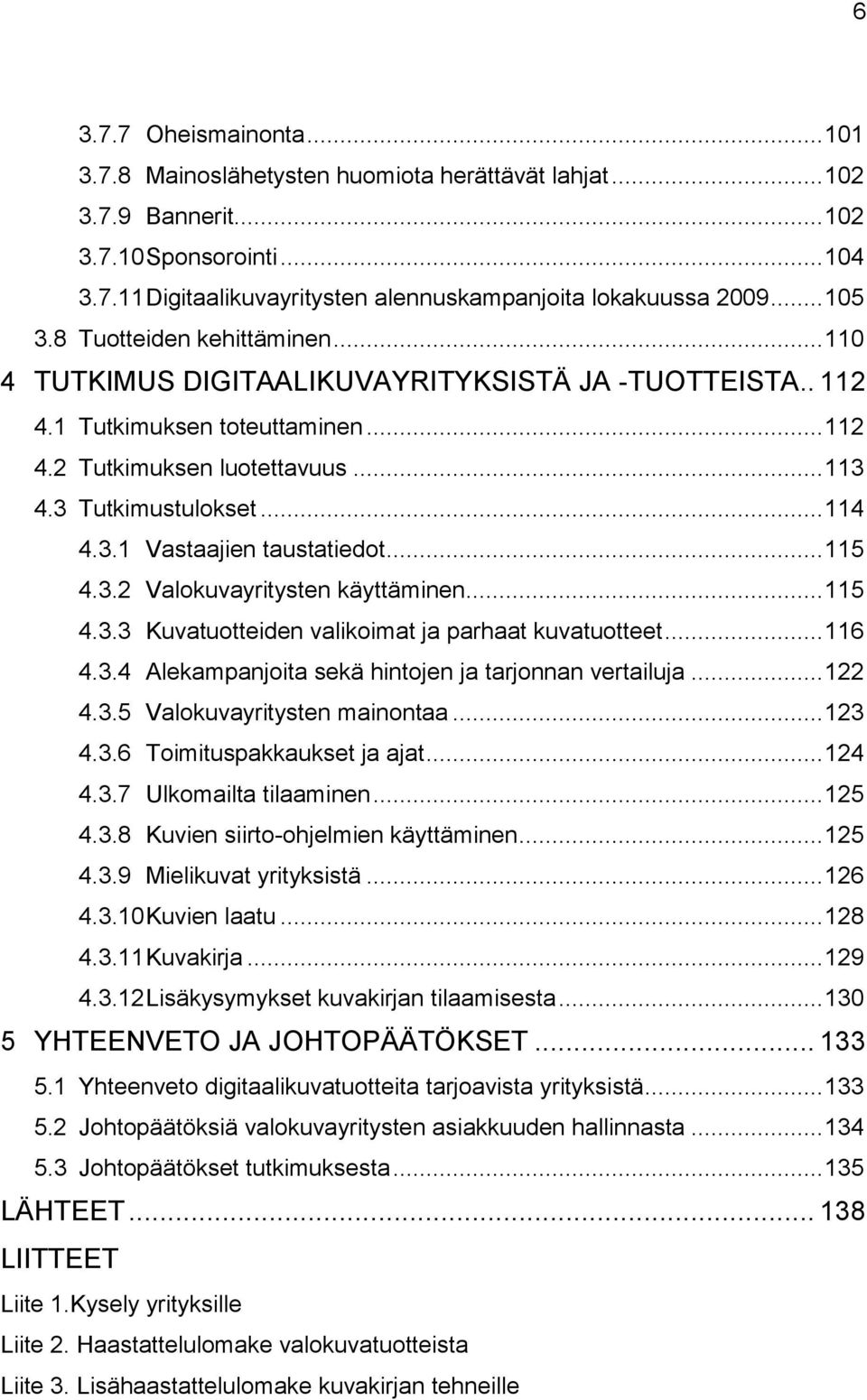 3.1 Vastaajien taustatiedot... 115 4.3.2 Valokuvayritysten käyttäminen... 115 4.3.3 Kuvatuotteiden valikoimat ja parhaat kuvatuotteet... 116 4.3.4 Alekampanjoita sekä hintojen ja tarjonnan vertailuja.