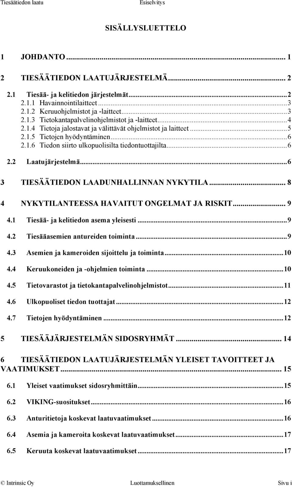 ..6 3 TIESÄÄTIEDON LAADUNHALLINNAN NYKYTILA... 8 4 NYKYTILANTEESSA HAVAITUT ONGELMAT JA RISKIT... 9 4.1 Tiesää- ja kelitiedon asema yleisesti...9 4.2 Tiesääasemien antureiden toiminta...9 4.3 Asemien ja kameroiden sijoittelu ja toiminta.