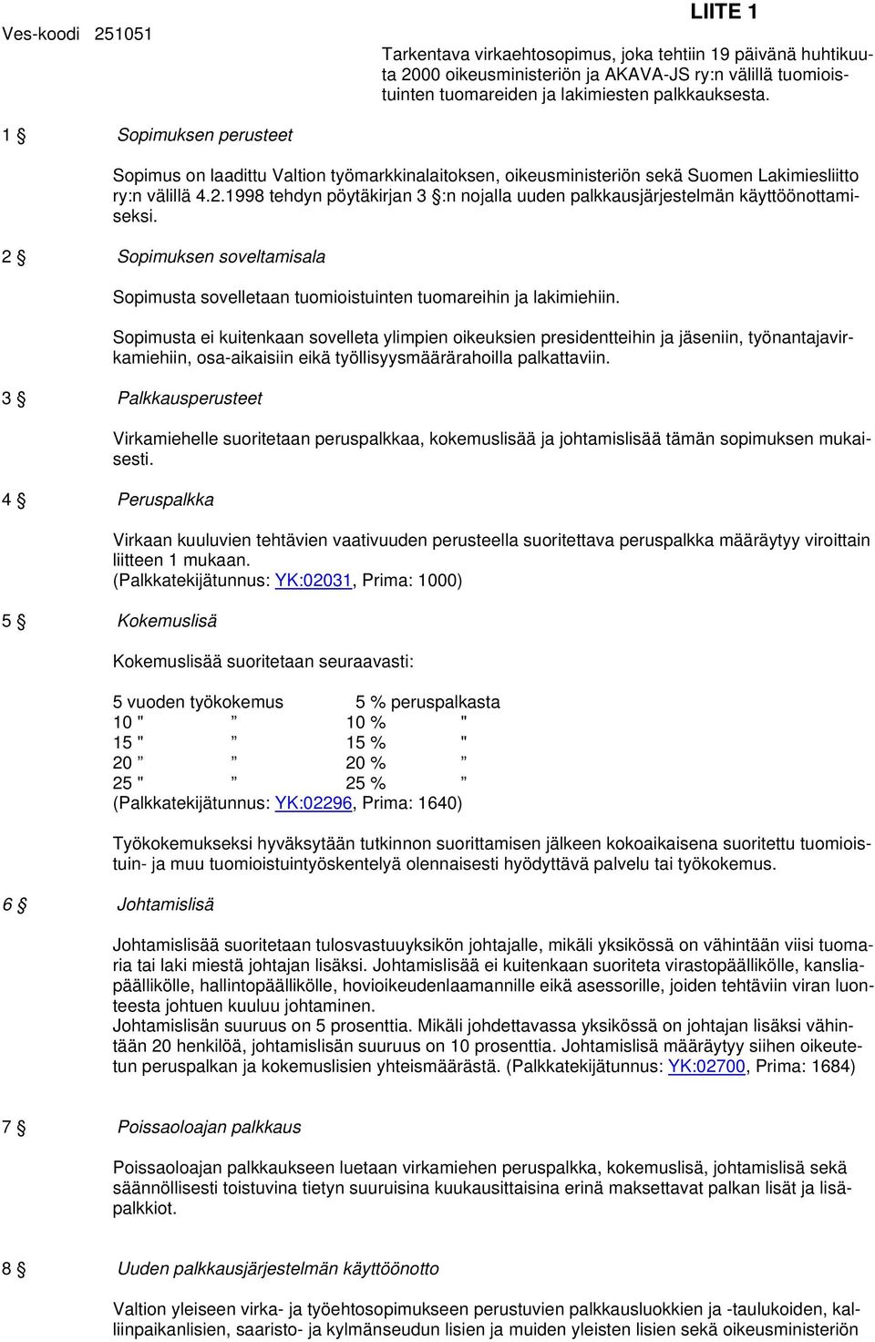 1998 tehdyn pöytäkirjan 3 :n nojalla uuden palkkausjärjestelmän käyttöönottamiseksi. 2 Sopimuksen soveltamisala Sopimusta sovelletaan tuomioistuinten tuomareihin ja lakimiehiin.