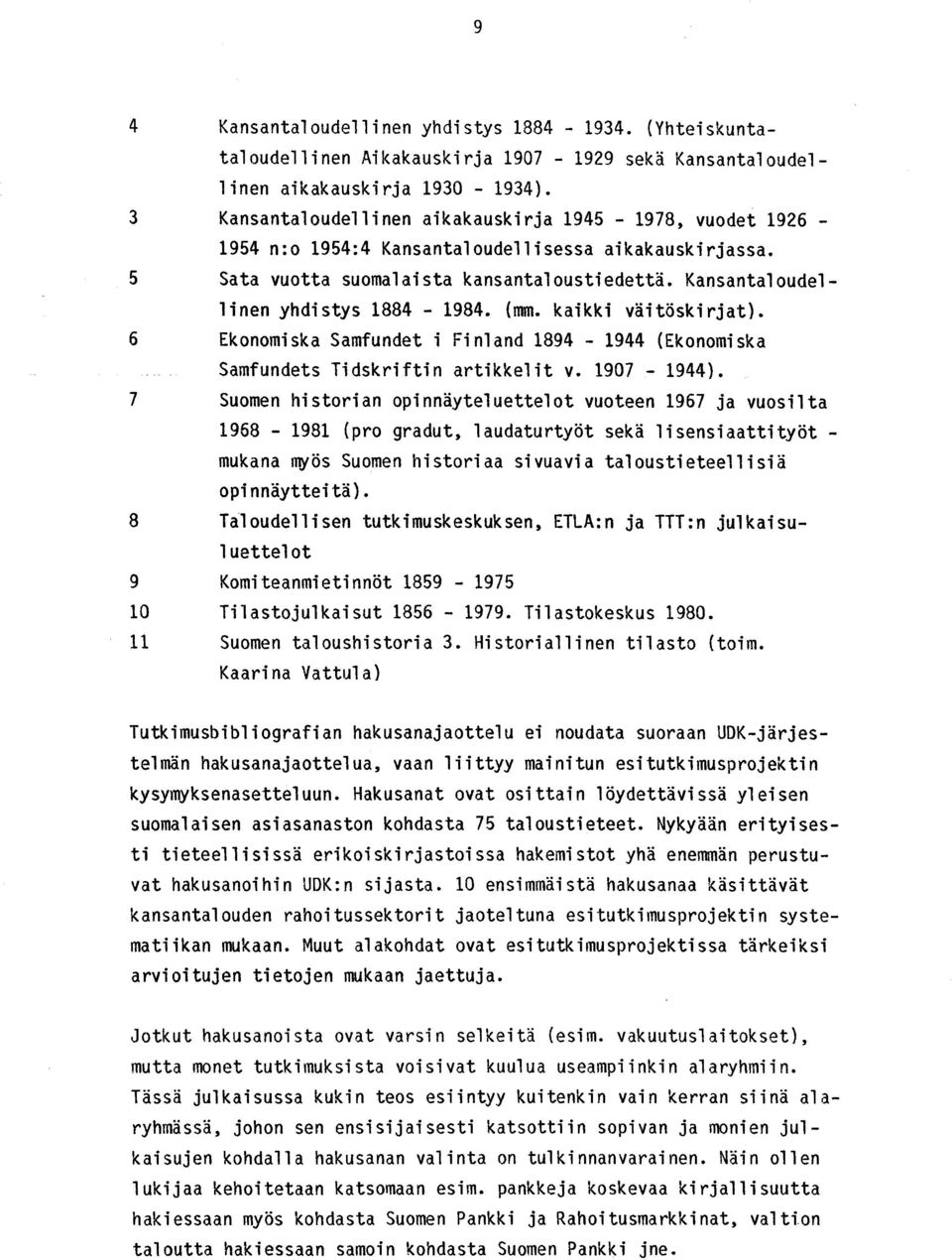 Kansantaloudellinen yhdistys 1884-1984. (mm. kaikki väitöskirjat). 6 Ekonomiska Samfundet i Finland 1894-1944 (Ekonomiska Samfundets Tidskriftin artikkelit v. 1907-1944).