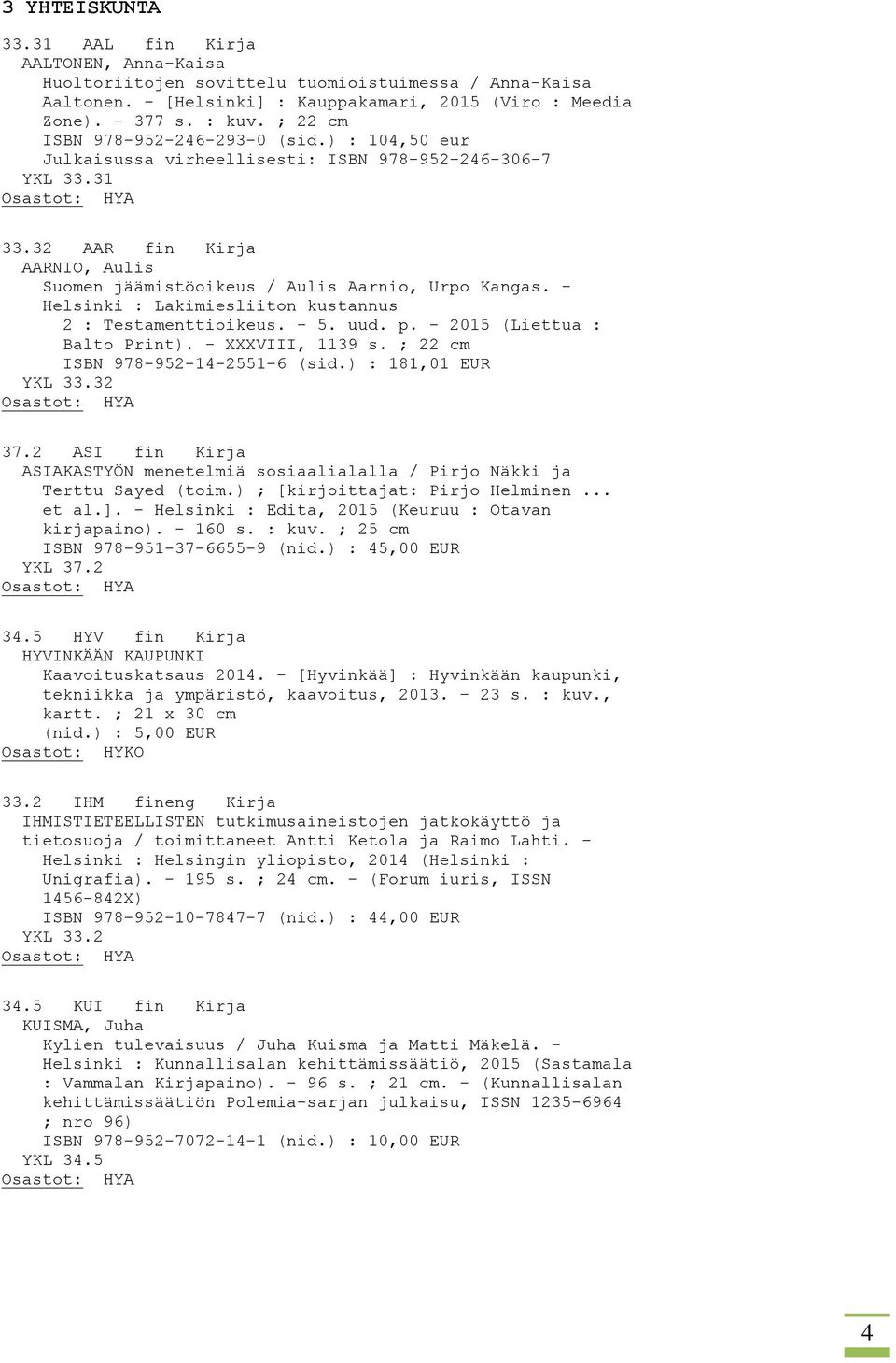 - Helsinki : Lakimiesliiton kustannus 2 : Testamenttioikeus. - 5. uud. p. - 2015 (Liettua : Balto Print). - XXXVIII, 1139 s. ; 22 cm ISBN 978-952-14-2551-6 (sid.) : 181,01 EUR YKL 33.32 37.