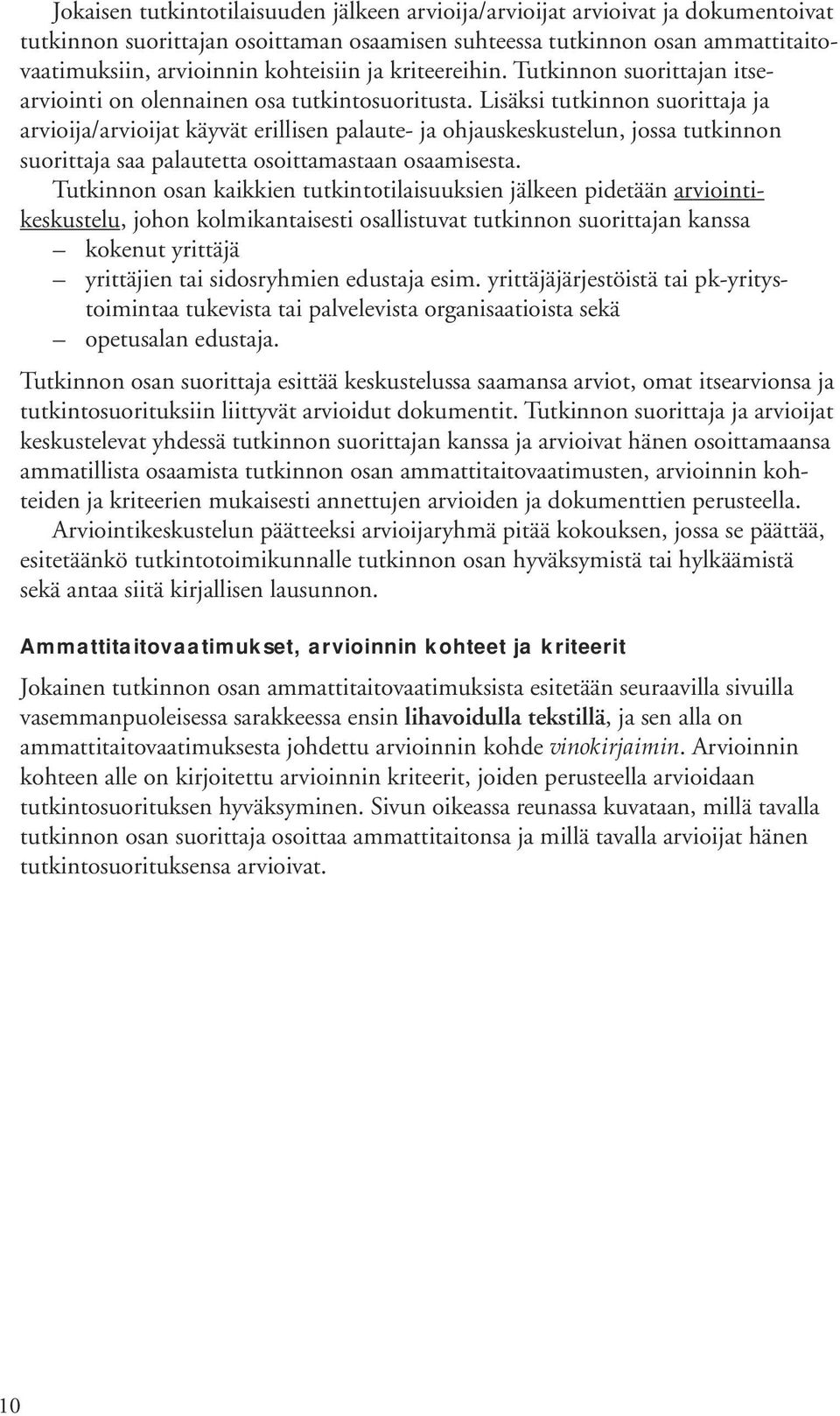 Lisäksi tutkinnon suorittaja ja arvioija/arvioijat käyvät erillisen palaute- ja ohjauskeskustelun, jossa tutkinnon suorittaja saa palautetta osoittamastaan osaamisesta.