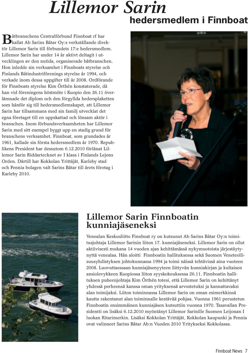 Hon inledde sin verksamhet i Finnboats styrelse och Finlands Båtindustriförenings styrelse år 1994, och verkade inom dessa uppgifter till år 2008.