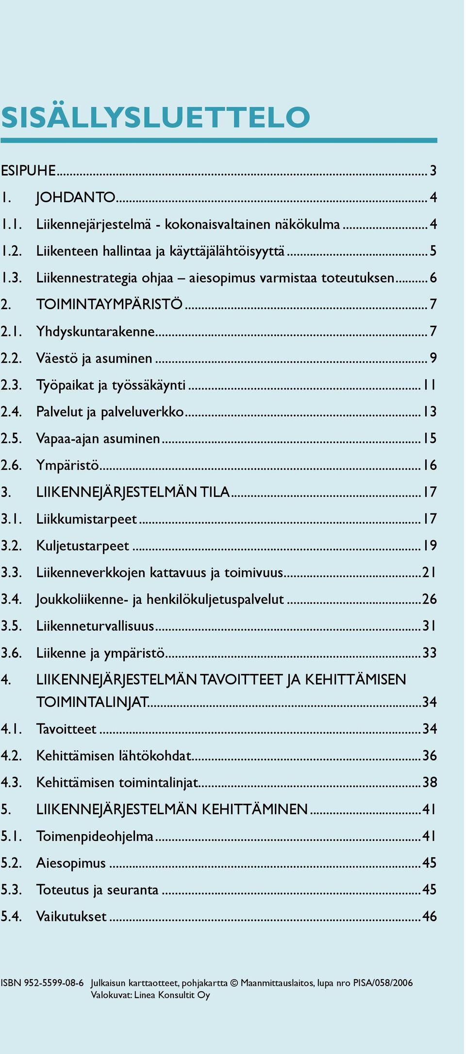 ..16 3. LIIKENNEJÄRJESTELMÄN TILA...17 3.1. Liikkumistarpeet...17 3.2. Kuljetustarpeet...19 3.3. Liikenneverkkojen kattavuus ja toimivuus...21 3.4. Joukkoliikenne- ja henkilökuljetuspalvelut...26 3.5.