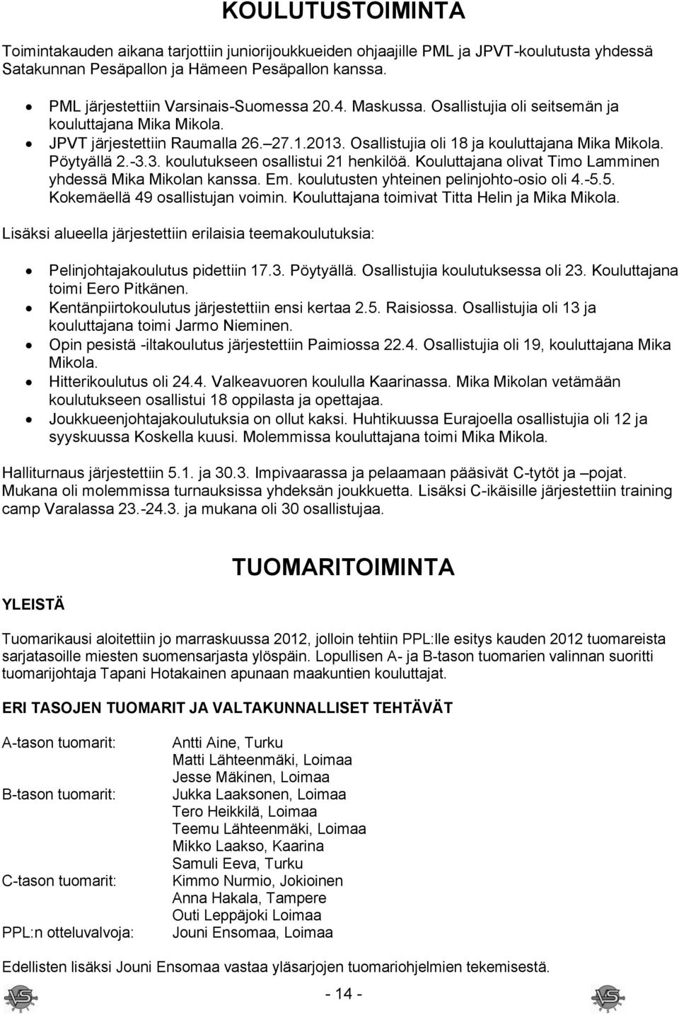 Pöytyällä 2.-3.3. koulutukseen osallistui 21 henkilöä. Kouluttajana olivat Timo Lamminen yhdessä Mika Mikolan kanssa. Em. koulutusten yhteinen pelinjohto-osio oli 4.-5.