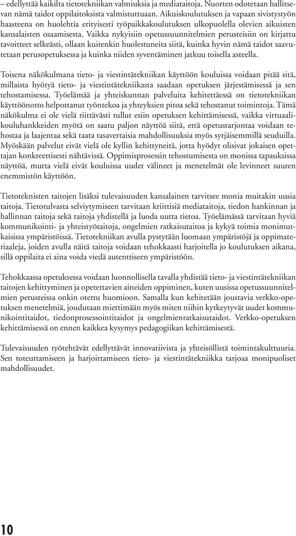 Vaikka nykyisiin opetussuunnitelmien perusteisiin on kirjattu tavoitteet selkeästi, ollaan kuitenkin huolestuneita siitä, kuinka hyvin nämä taidot saavutetaan perusopetuksessa ja kuinka niiden