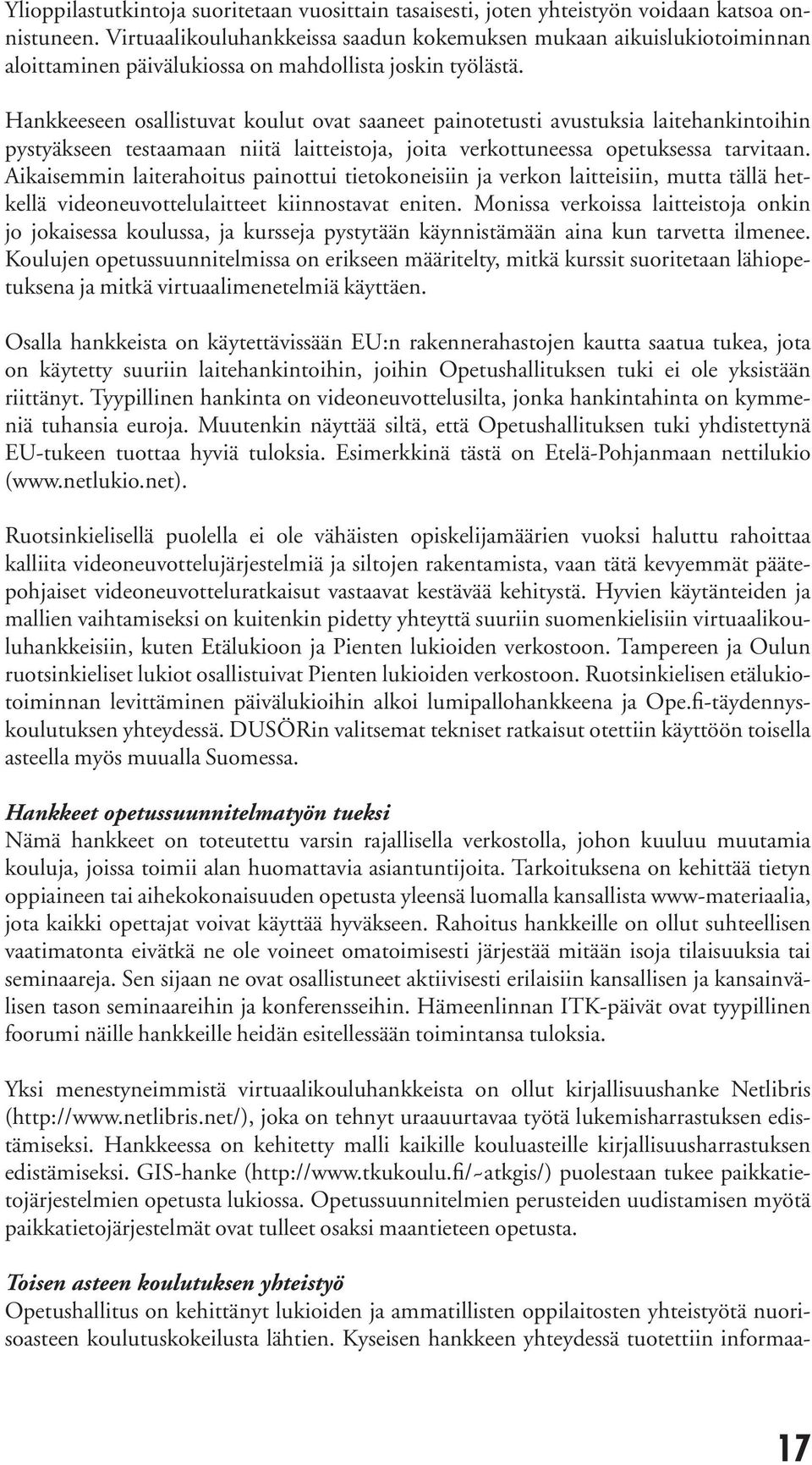 Hankkeeseen osallistuvat koulut ovat saaneet painotetusti avustuksia laitehankintoihin pystyäkseen testaamaan niitä laitteistoja, joita verkottuneessa opetuksessa tarvitaan.