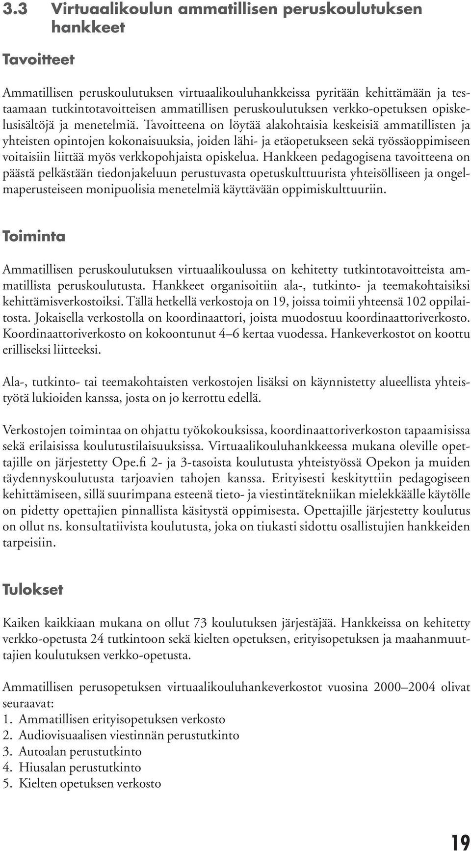 Tavoitteena on löytää alakohtaisia keskeisiä ammatillisten ja yhteisten opintojen kokonaisuuksia, joiden lähi- ja etäopetukseen sekä työssäoppimiseen voitaisiin liittää myös verkkopohjaista opiskelua.