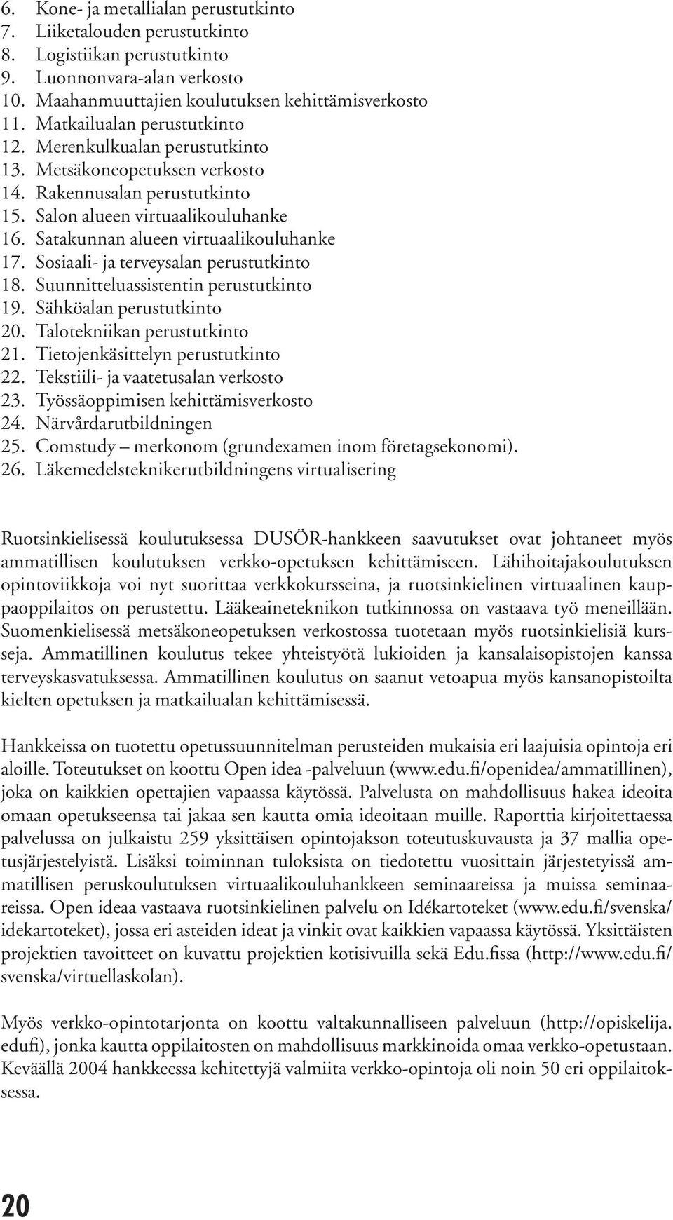 Satakunnan alueen virtuaalikouluhanke 17. Sosiaali- ja terveysalan perustutkinto 18. Suunnitteluassistentin perustutkinto 19. Sähköalan perustutkinto 20. Talotekniikan perustutkinto 21.