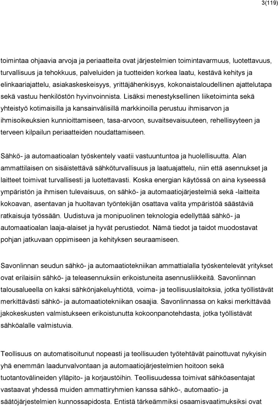 Lisäksi menestyksellinen liiketoiminta sekä yhteistyö kotimaisilla ja kansainvälisillä markkinoilla perustuu ihmisarvon ja ihmisoikeuksien kunnioittamiseen, tasa-arvoon, suvaitsevaisuuteen,