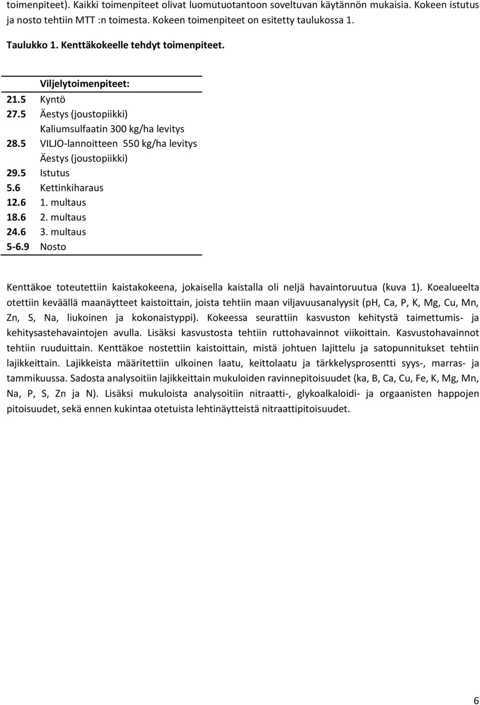 5 Istutus 5.6 Kettinkiharaus 12.6 1. multaus 18.6 2. multaus 24.6 3. multaus 5-6.9 Nosto Kenttäkoe toteutettiin kaistakokeena, jokaisella kaistalla oli neljä havaintoruutua (kuva 1).