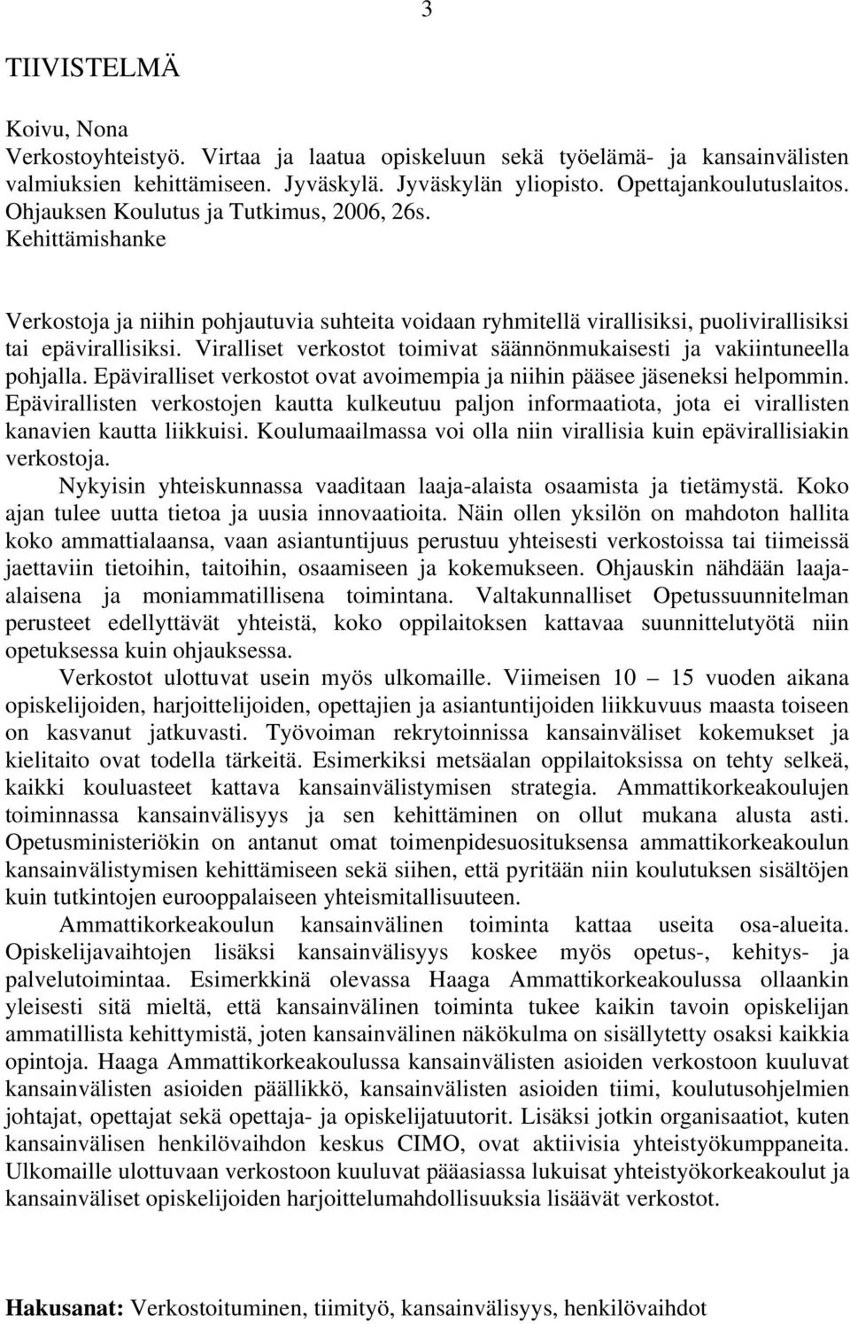 Viralliset verkostot toimivat säännönmukaisesti ja vakiintuneella pohjalla. Epäviralliset verkostot ovat avoimempia ja niihin pääsee jäseneksi helpommin.