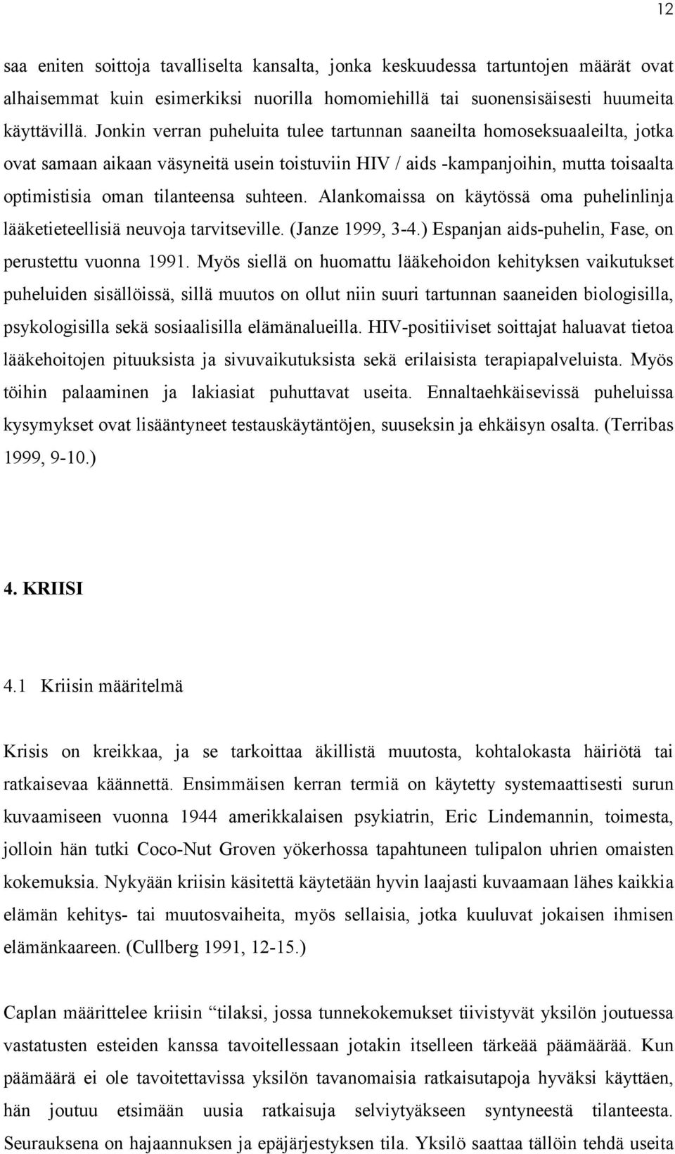 suhteen. Alankomaissa on käytössä oma puhelinlinja lääketieteellisiä neuvoja tarvitseville. (Janze 1999, 3-4.) Espanjan aids-puhelin, Fase, on perustettu vuonna 1991.