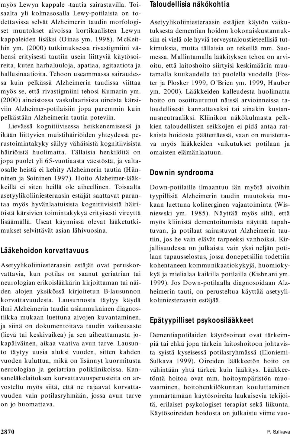 (2000) tutkimuksessa rivastigmiini vähensi erityisesti tautiin usein liittyviä käytösoireita, kuten harhaluuloja, apatiaa, agitaatiota ja hallusinaatioita.