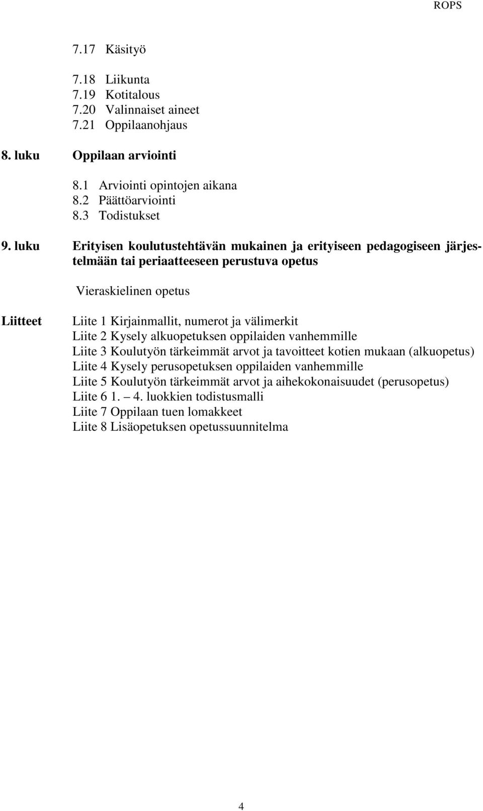 välimerkit Liite 2 Kysely alkuopetuksen oppilaiden vanhemmille Liite 3 Koulutyön tärkeimmät arvot ja tavoitteet kotien mukaan (alkuopetus) Liite 4 Kysely perusopetuksen oppilaiden